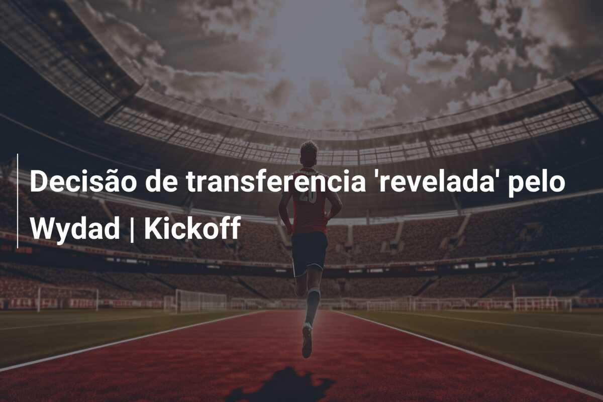 Decisão de transferencia ‘revelada’ pelo Wydad | Kickoff