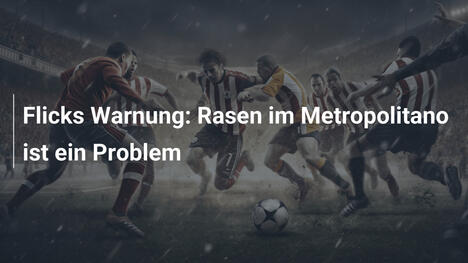 Flicks Warnung: Rasen im Metropolitano ist ein Problem