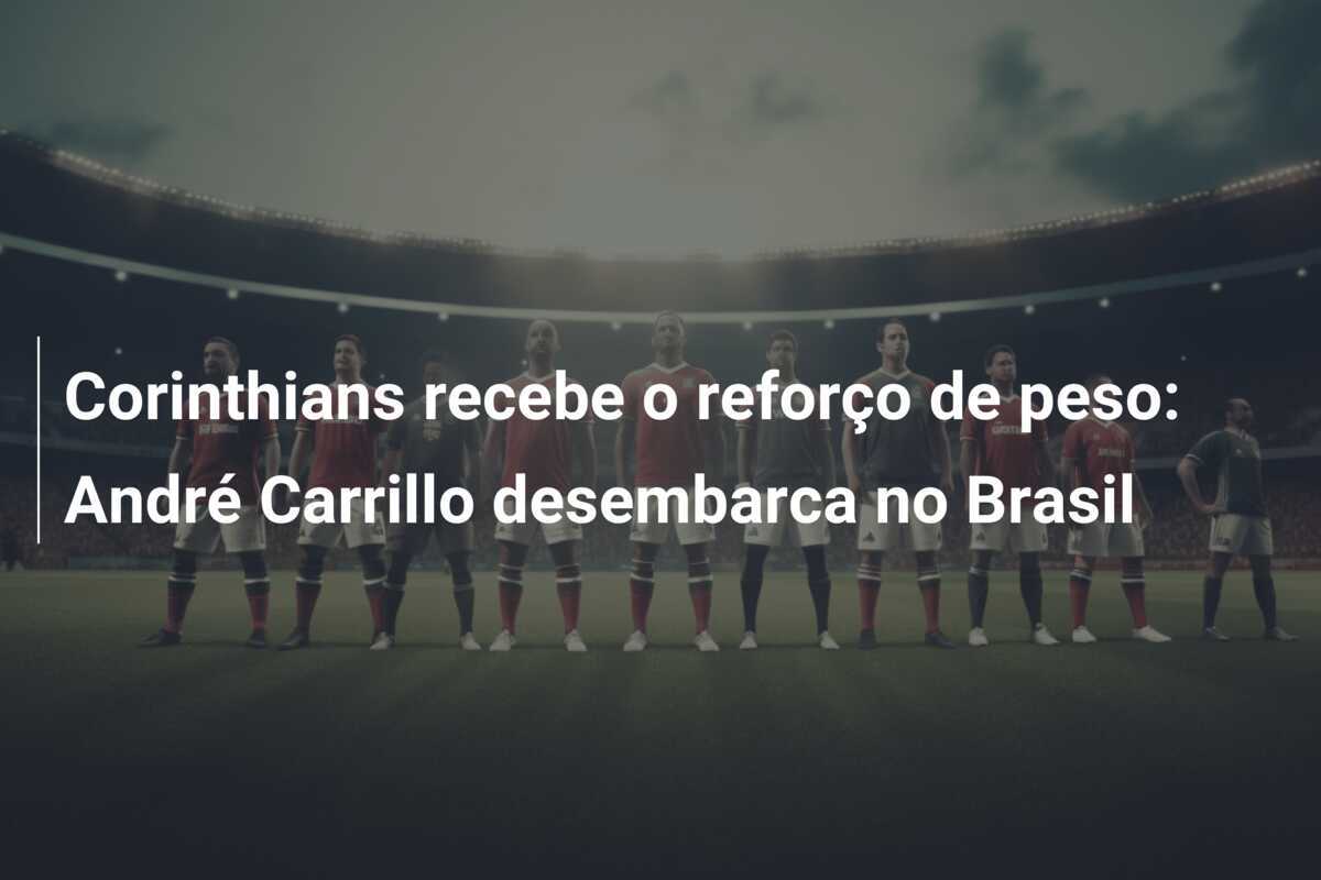 Corinthians recebe o reforço de peso: André Carrillo desembarca no Brasil