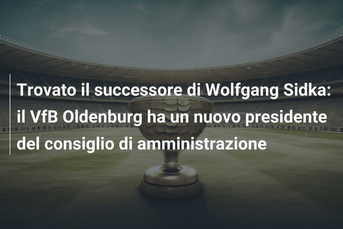 Trovato il successore di Wolfgang Sidka: il VfB Oldenburg ha un nuovo presidente del consiglio di amministrazione