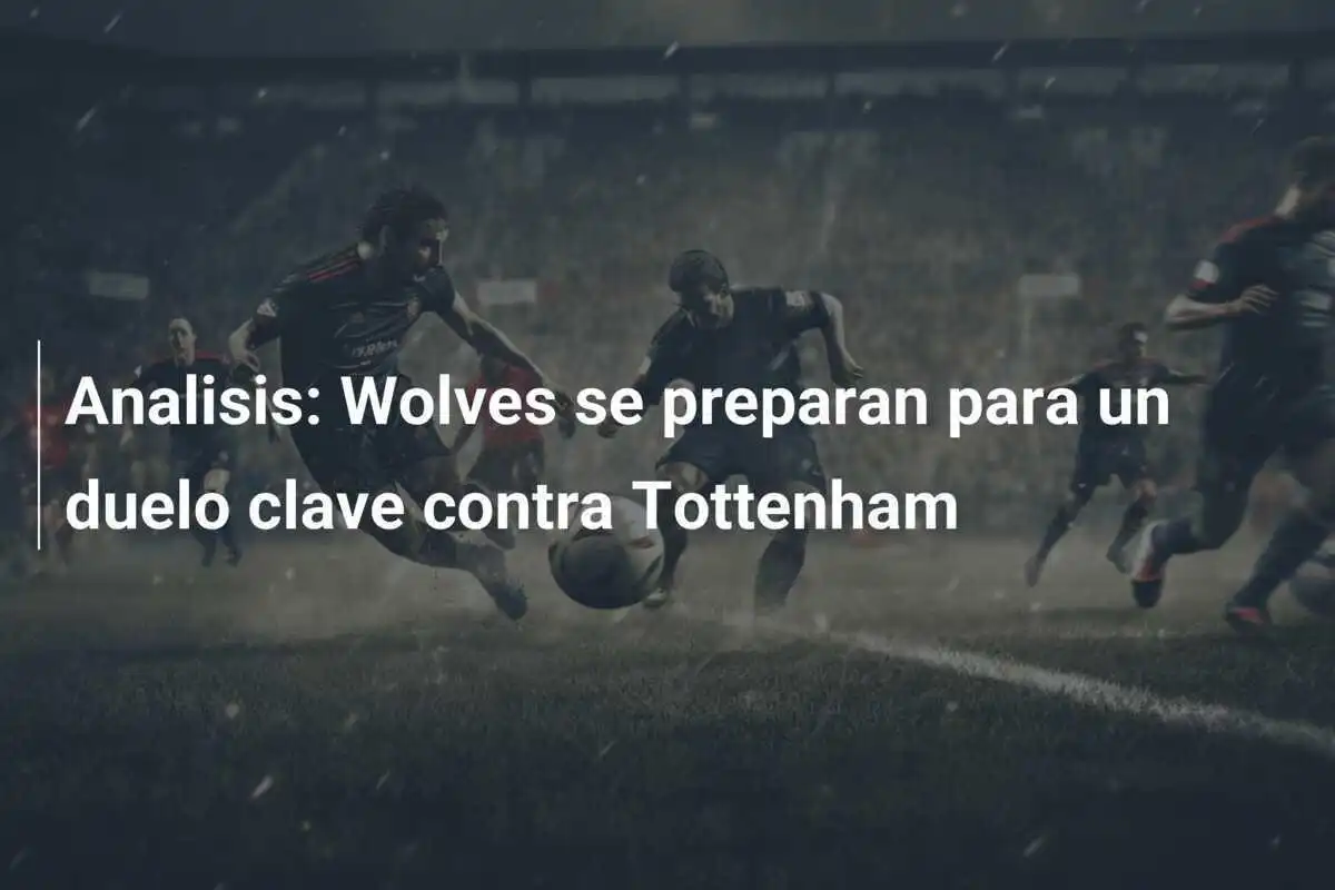 Analisis: Wolves se preparan para un duelo clave contra Tottenham