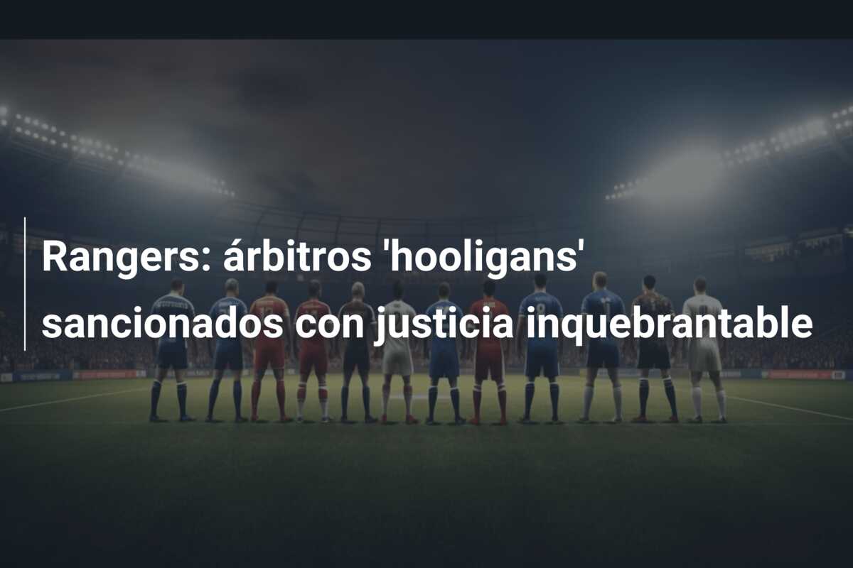 Rangers: árbitros ‘hooligans’ sancionados con justicia inquebrantable