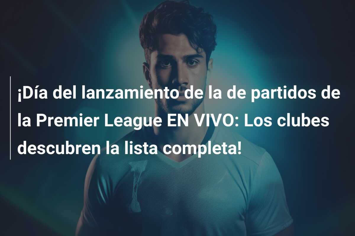 ¡Día del lanzamiento de la de partidos de la Premier League EN VIVO: Los clubes descubren la lista completa!