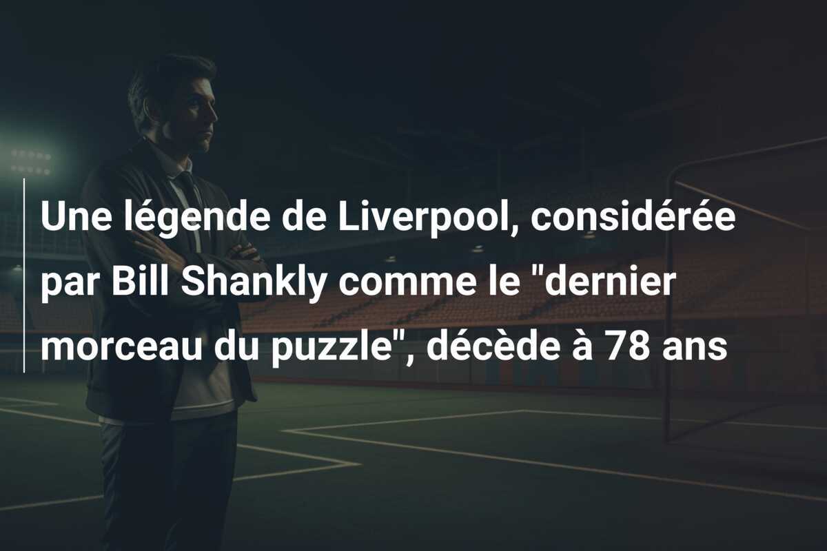 Une légende de Liverpool, considérée par Bill Shankly comme le "dernier morceau du puzzle", décède à 78 ans