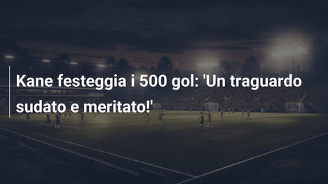 Kane festeggia i 500 gol: 'Un traguardo sudato e meritato!'