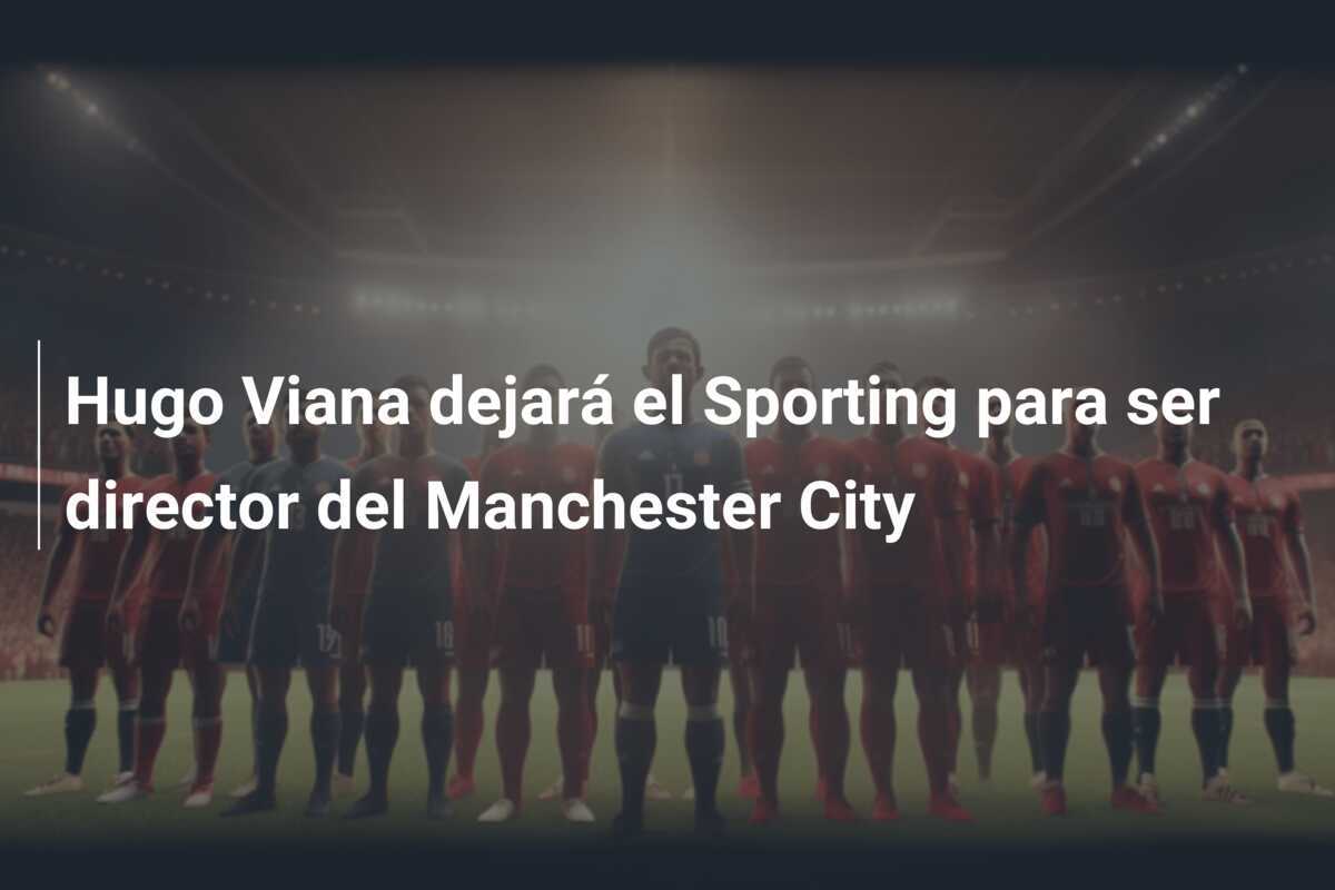Hugo Viana dejará el Sporting para ser director del Manchester City