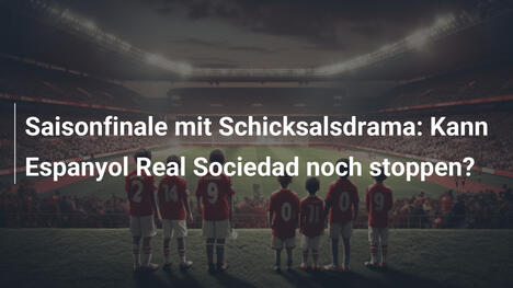 Saisonfinale mit Schicksalsdrama: Kann Espanyol Real Sociedad noch stoppen?