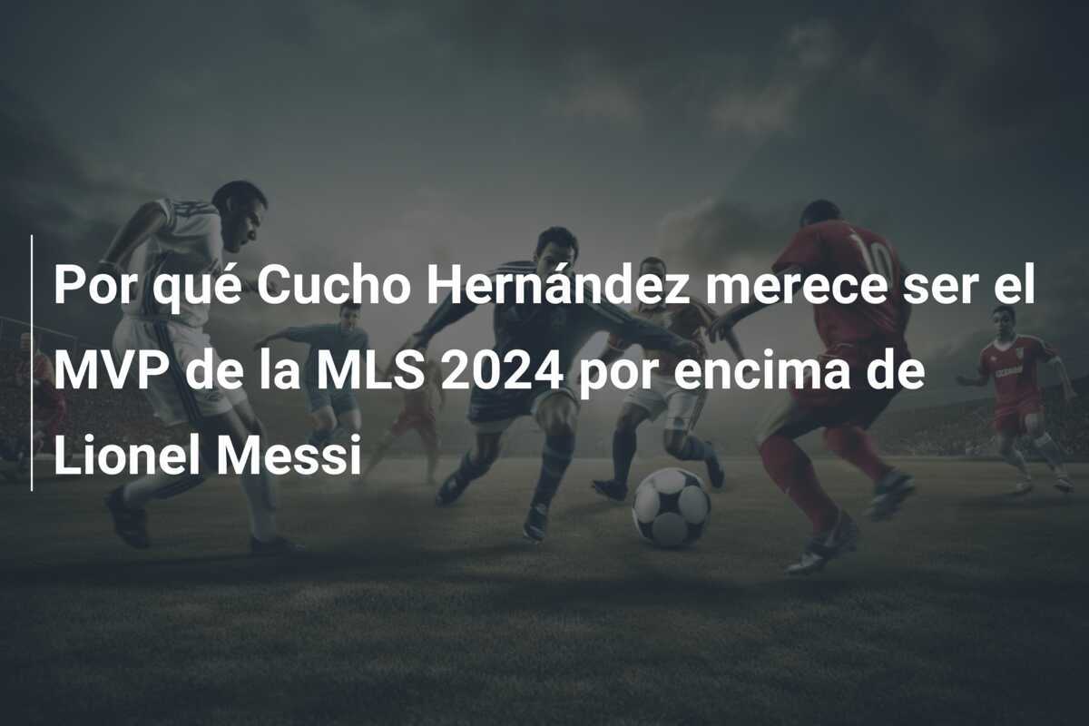 Por qué Cucho Hernández merece ser el MVP de la MLS 2024 por encima de Lionel Messi