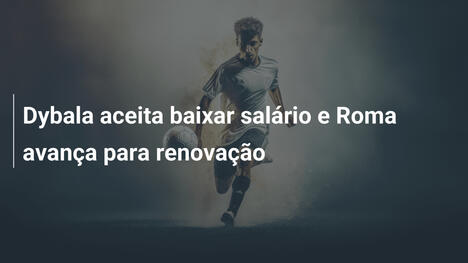 Dybala aceita baixar salário e Roma avança para renovação