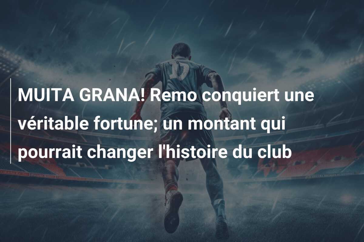 MUITA GRANA! Remo conquiert une véritable fortune; un montant qui pourrait changer l'histoire du club