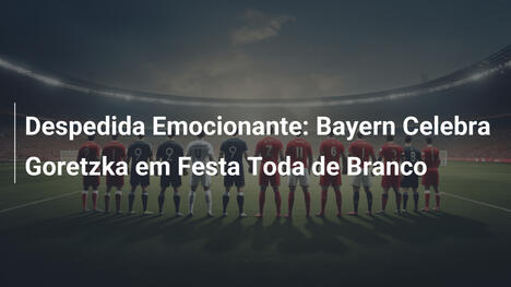 Despedida Emocionante: Bayern Celebra Goretzka em Festa Toda de Branco