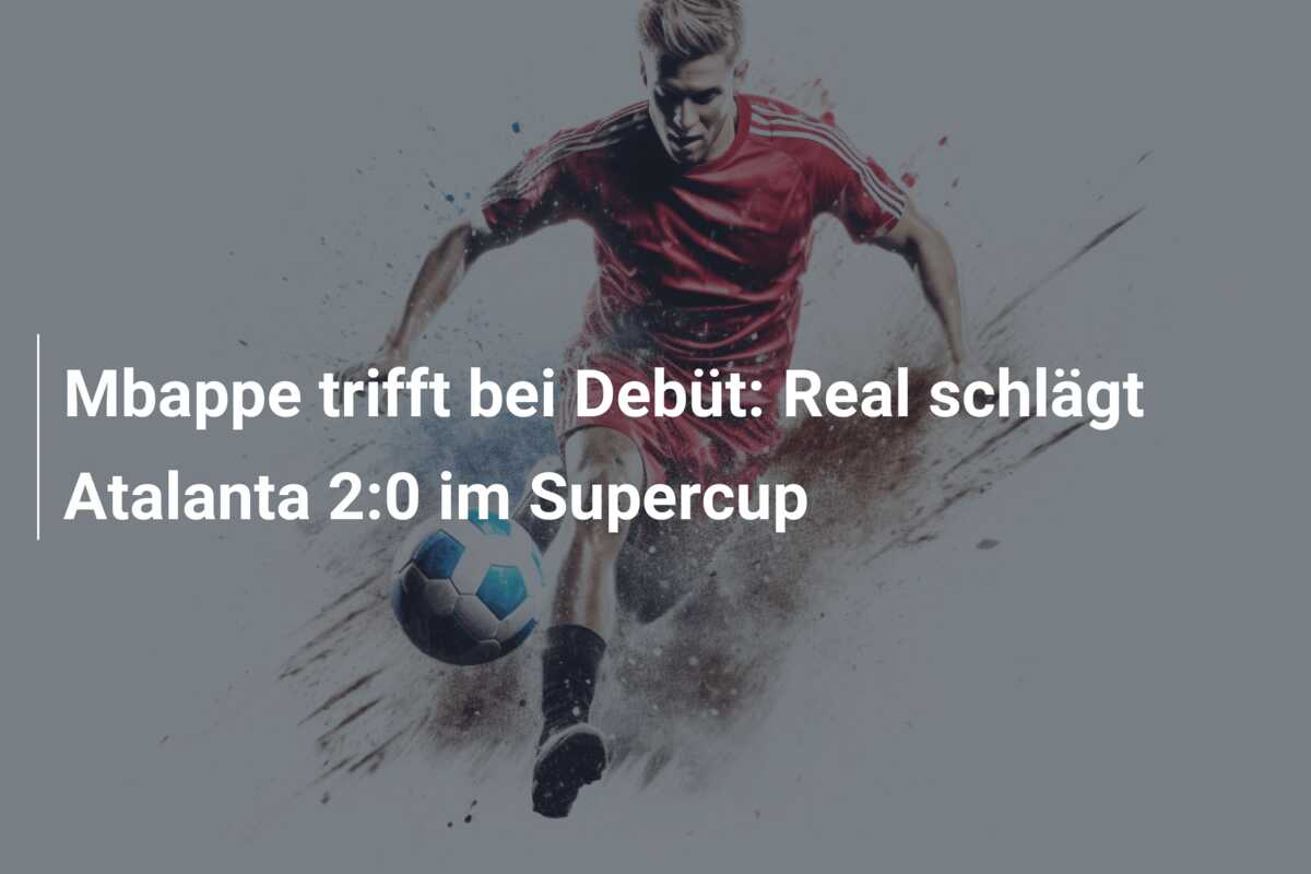 Mbappe trifft bei Debüt: Real schlägt Atalanta 2:0 im Supercup