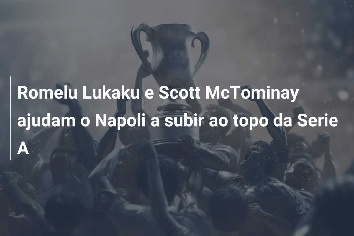 Romelu Lukaku e Scott McTominay ajudam o Napoli a subir ao topo da Serie A