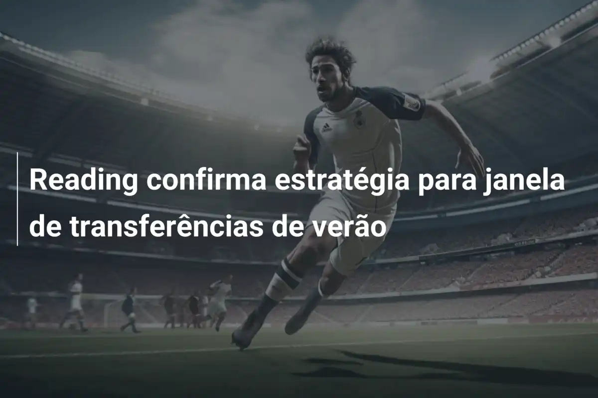 Reading confirma estratégia para janela de transferências de verão