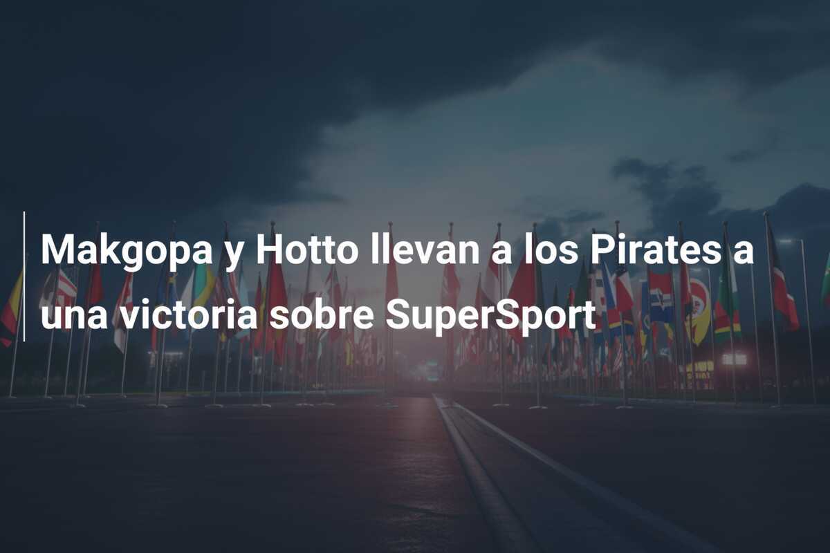 Makgopa y Hotto llevan a los Pirates a una victoria sobre SuperSport