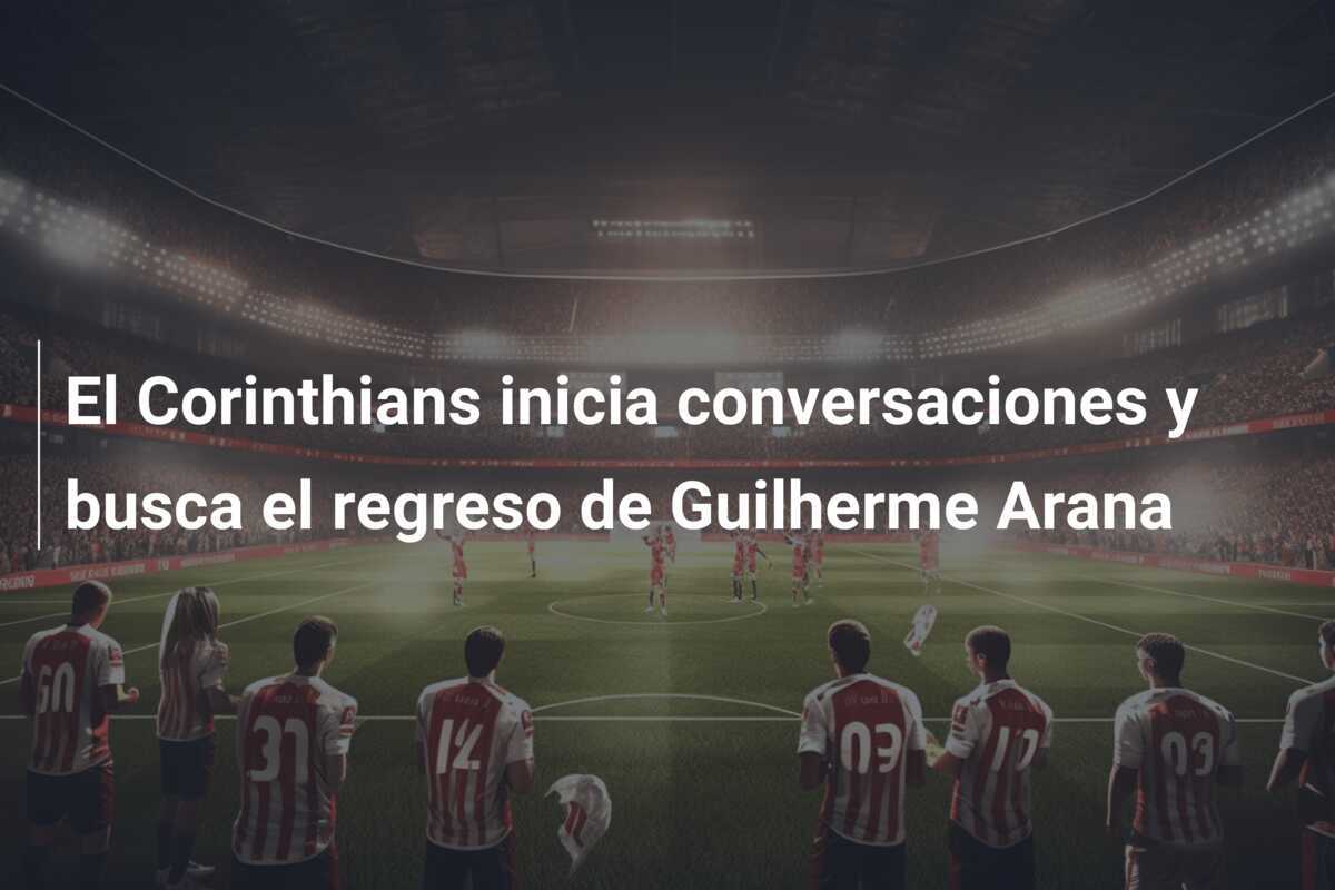El Corinthians inicia conversaciones y busca el regreso de Guilherme Arana