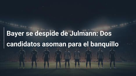 Bayer se despide de Julmann: Dos candidatos asoman para el banquillo