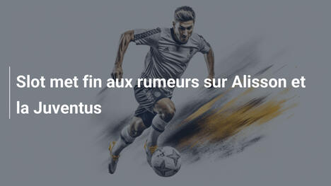 Slot met fin aux rumeurs sur Alisson et la Juventus