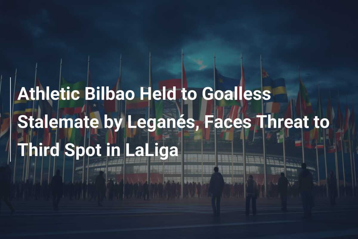 Athletic Bilbao bị Leganés cầm hòa không bàn thắng, đe dọa vị trí thứ