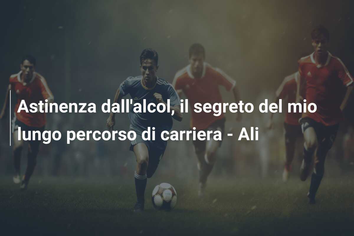 Astinenza dall’alcol, il segreto del mio lungo percorso di carriera – Ali