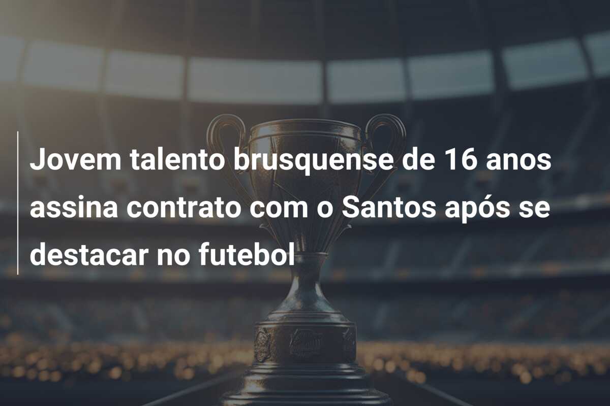 Jovem talento brusquense de 16 anos assina contrato com o Santos após se destacar no futebol