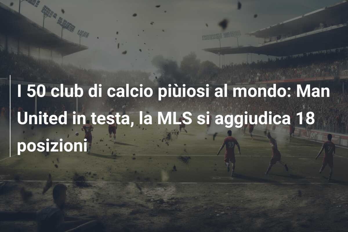 I 50 club di calcio piùiosi al mondo: Man United in testa, la MLS si aggiudica 18 posizioni