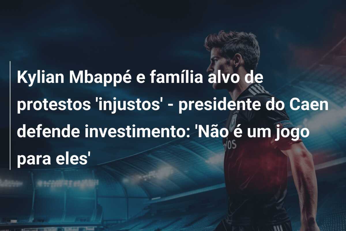 Kylian Mbappé e família alvo de protestos 'injustos' - presidente do Caen defende investimento: 'Não é um jogo para eles'