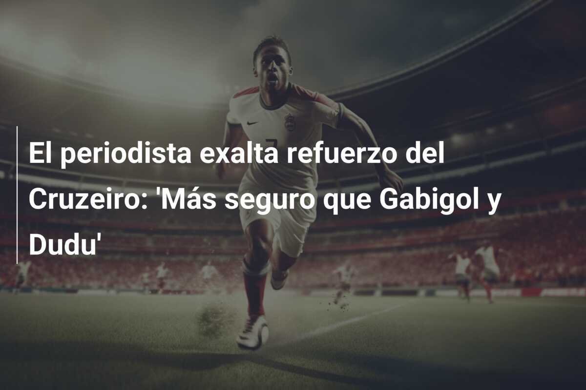 El periodista exalta refuerzo del Cruzeiro: 'Más seguro que Gabigol y Dudu'