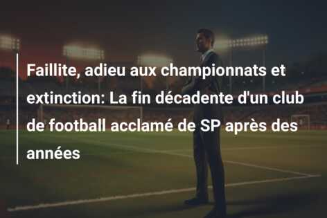 Faillite, adieu aux championnats et extinction: La fin décadente d’un club de football acclamé de SP après des années