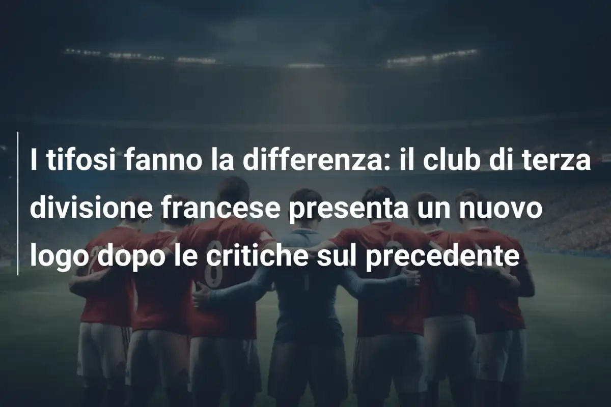 I tifosi fanno la differenza: il club di terza divisione francese presenta un nuovo logo dopo le critiche sul precedente