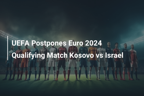 UEFA Postpones Euro 2024 Qualifying Match Kosovo vs Israel