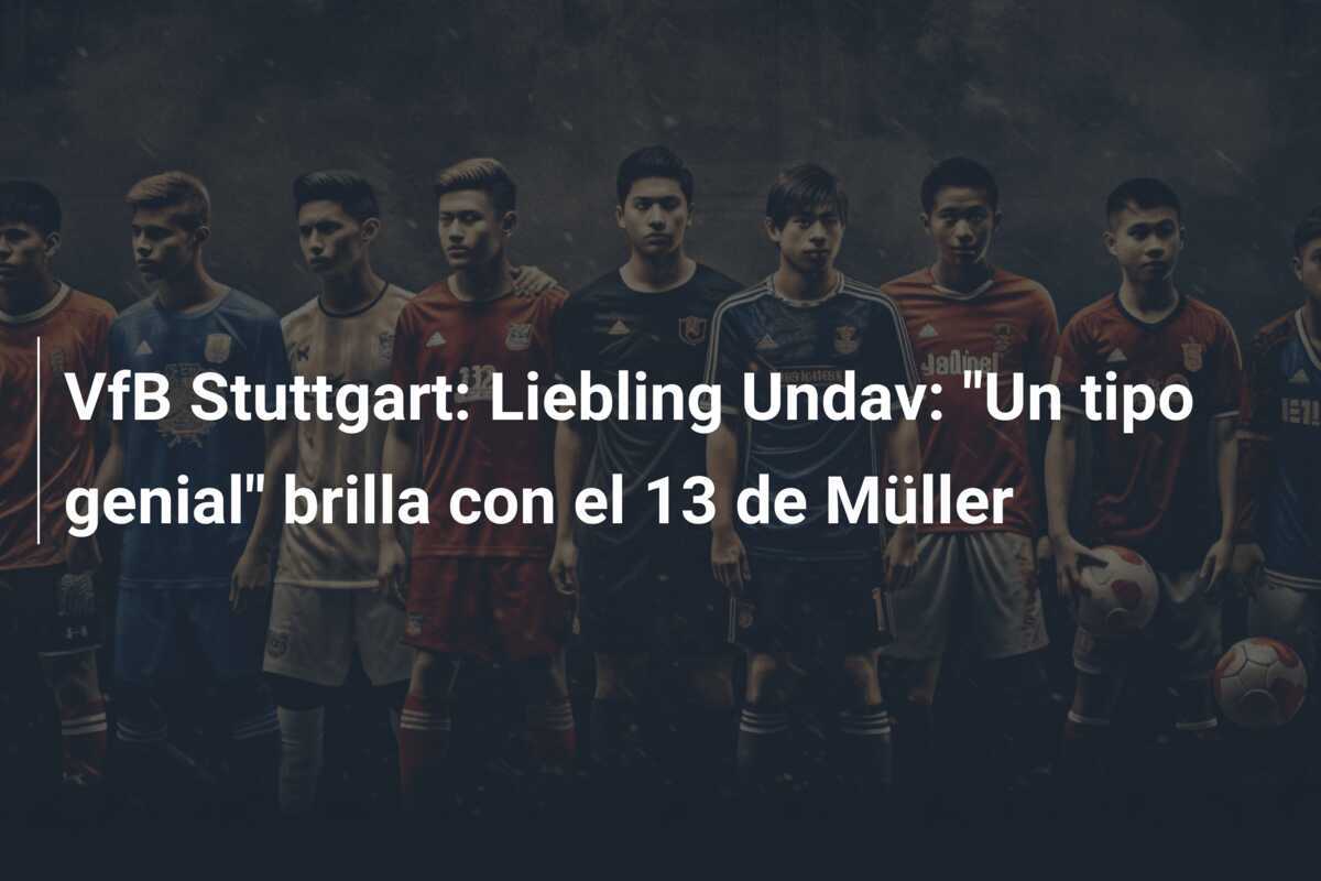 VfB Stuttgart: Liebling Undav: "Un tipo genial" brilla con el 13 de Müller