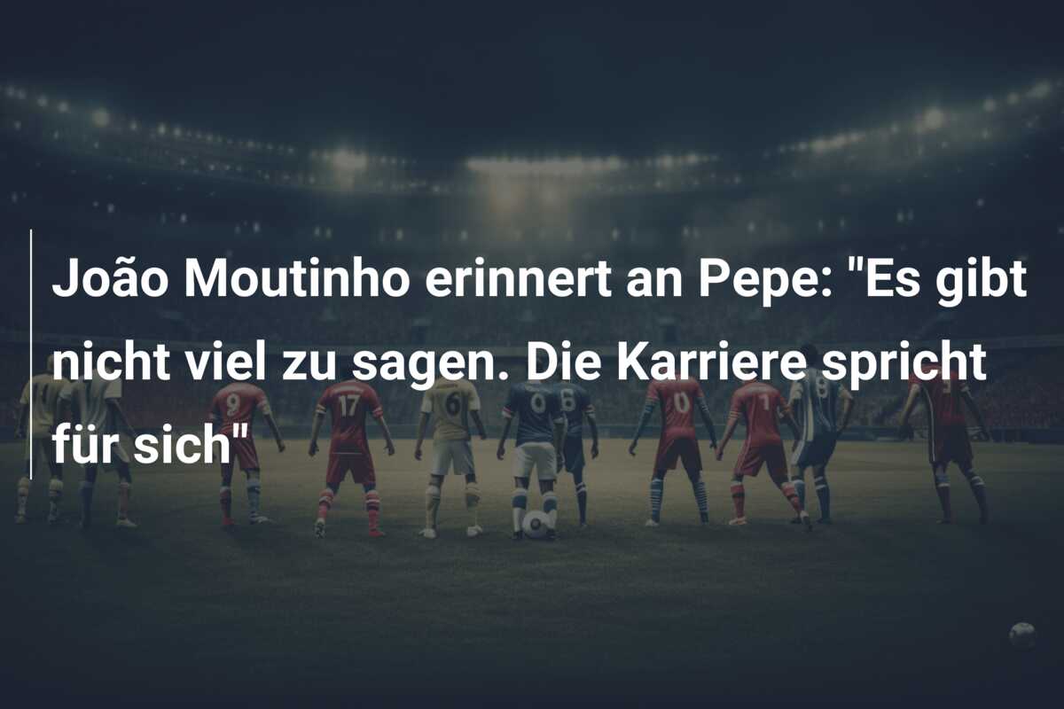 João Moutinho erinnert an Pepe: “Es gibt nicht viel zu sagen. Die Karriere spricht für sich”