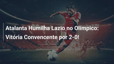 Atalanta Humilha Lazio no Olímpico: Vitória Convencente por 2-0!