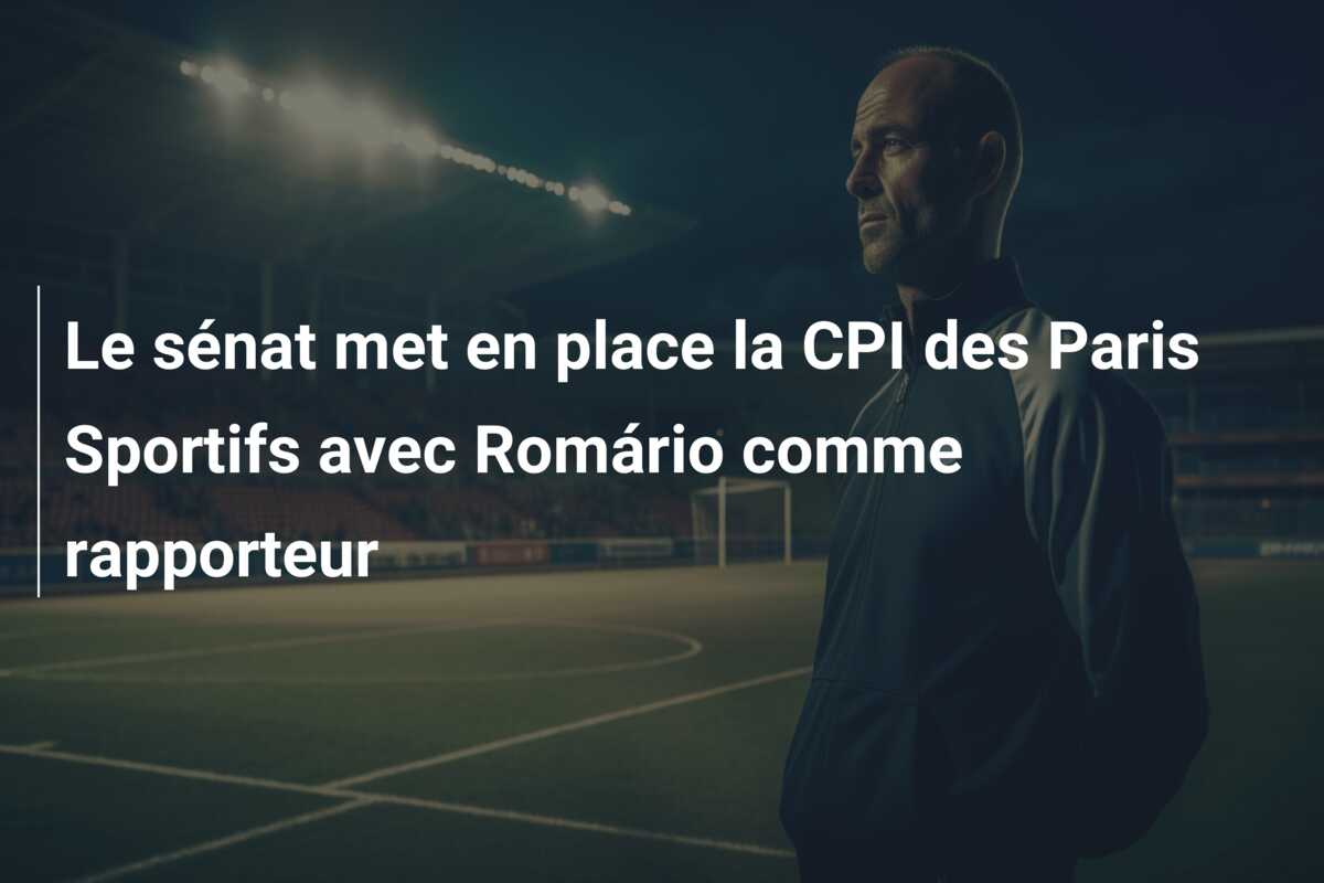 Le sénat met en place la CPI des Paris Sportifs avec Romário comme rapporteur