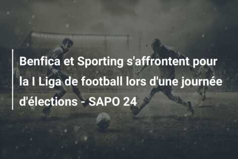 Benfica et Sporting s’affrontent pour la I Liga de football lors d’une journée d’élections – SAPO 24