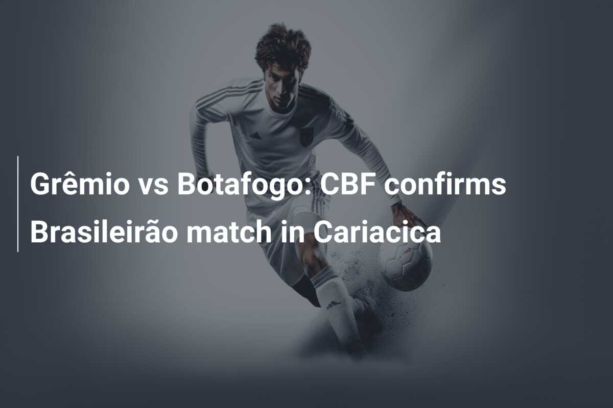 Grêmio vs Botafogo: CBF confirms Brasileirão match in Cariacica