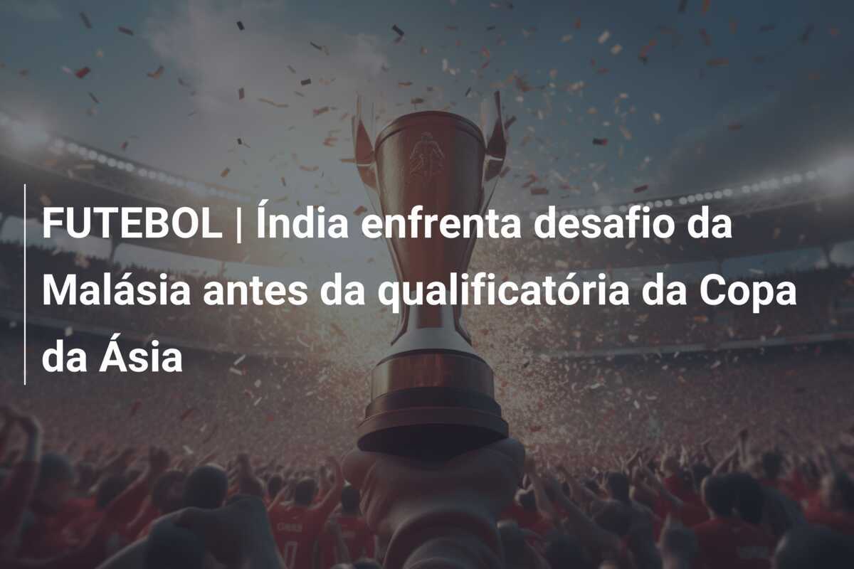 FUTEBOL | Índia enfrenta desafio da Malásia antes da qualificatória da Copa da Ásia