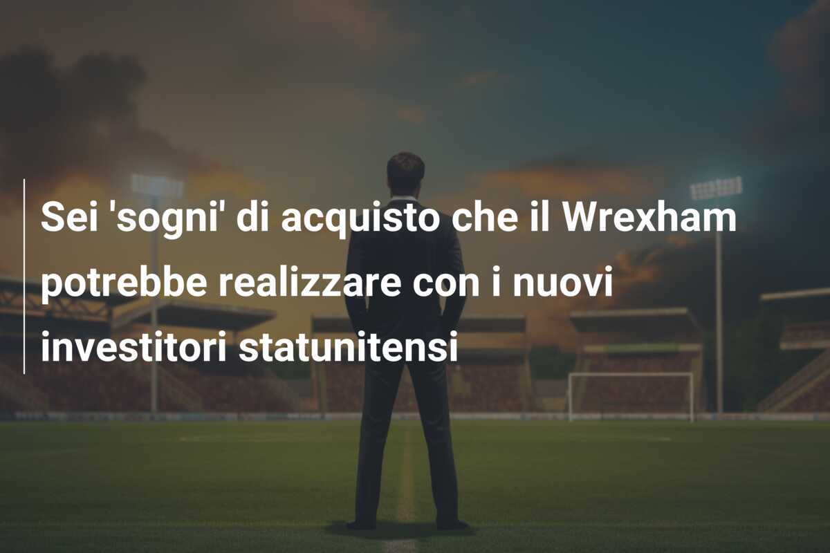 Sei 'sogni' di acquisto che il Wrexham potrebbe realizzare con i nuovi investitori statunitensi