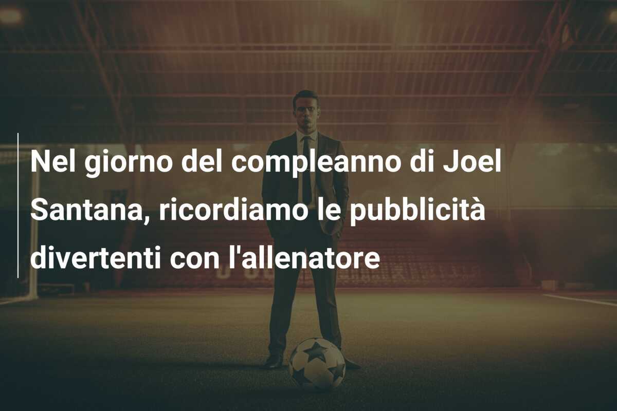 Nel giorno del compleanno di Joel Santana, ricordiamo le pubblicità divertenti con l'allenatore