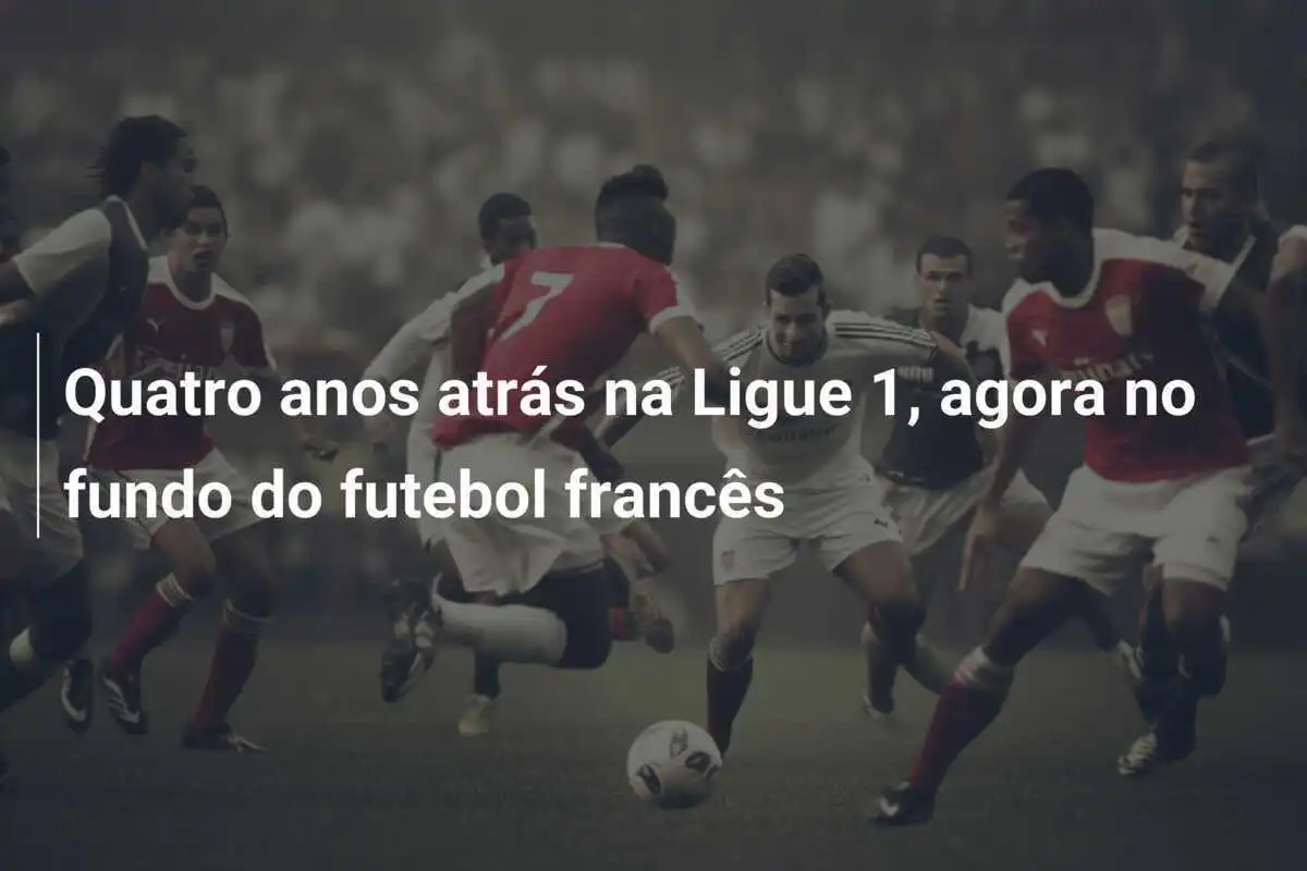 Quatro anos atrás na Ligue 1, agora no fundo do futebol francês