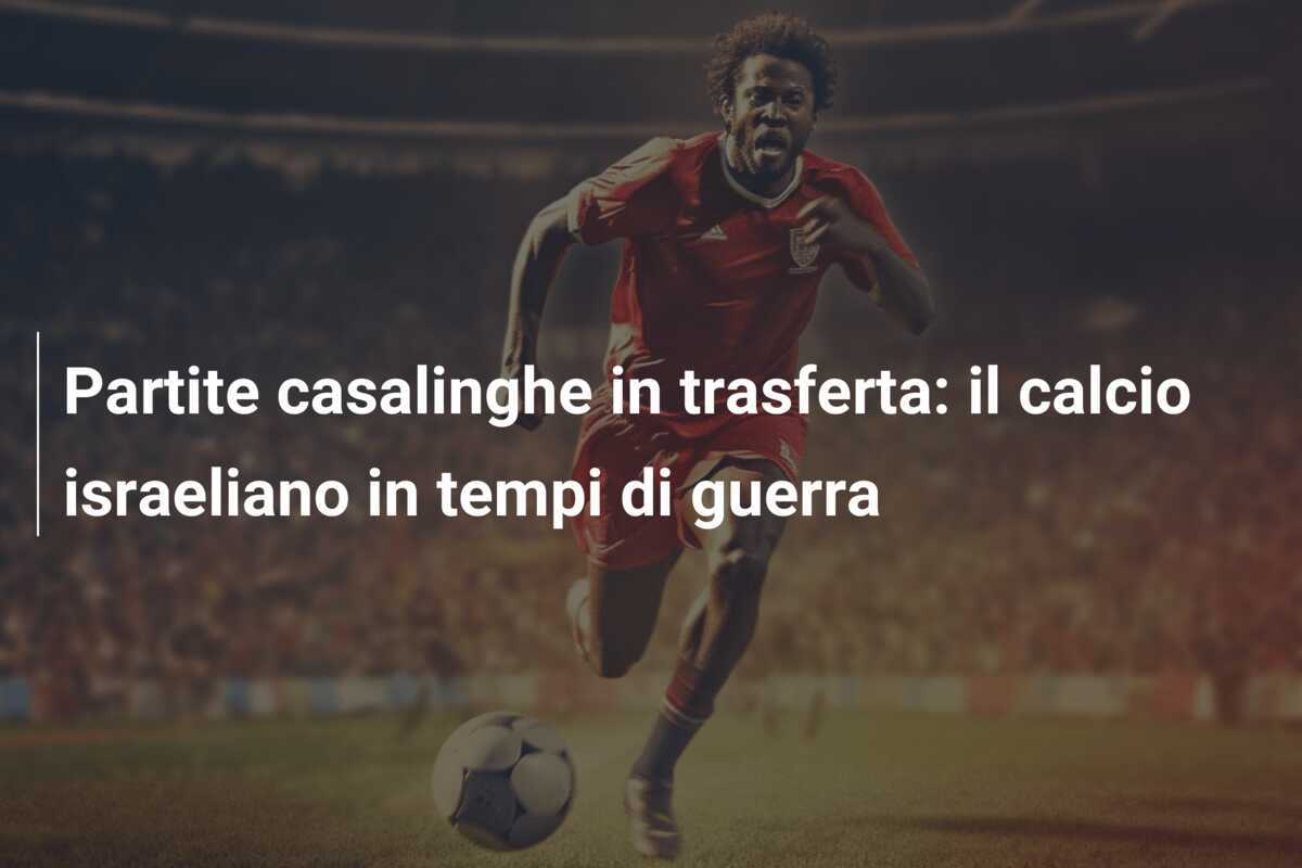 Partite casalinghe in trasferta: il calcio israeliano in tempi di guerra