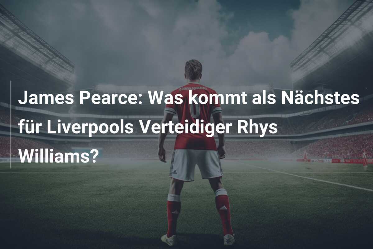 James Pearce: Was kommt als Nächstes für Liverpools Verteidiger Rhys Williams?