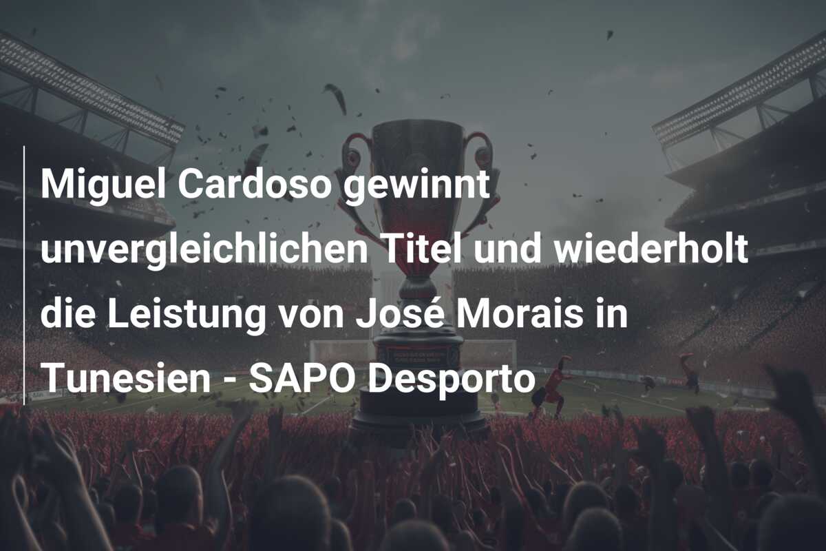 Miguel Cardoso gewinnt unvergleichlichen Titel und wiederholt die Leistung von José Morais in Tunesien – SAPO Desporto
