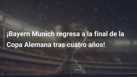¡Bayern Munich regresa a la final de la Copa Alemana tras cuatro años!