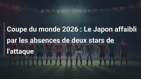 Coupe du monde 2026 : Le Japon affaibli par les absences de deux stars de l'attaque