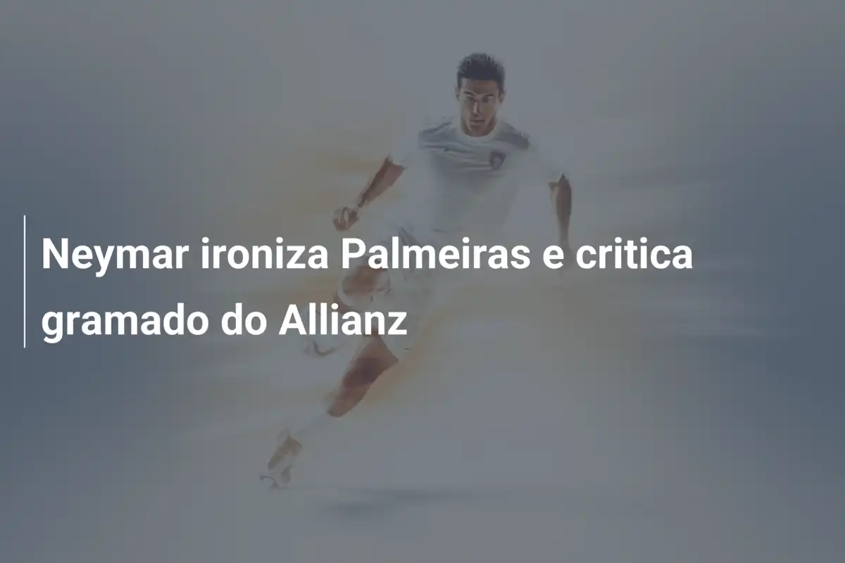 Neymar ironiza Palmeiras e critica gramado do Allianz