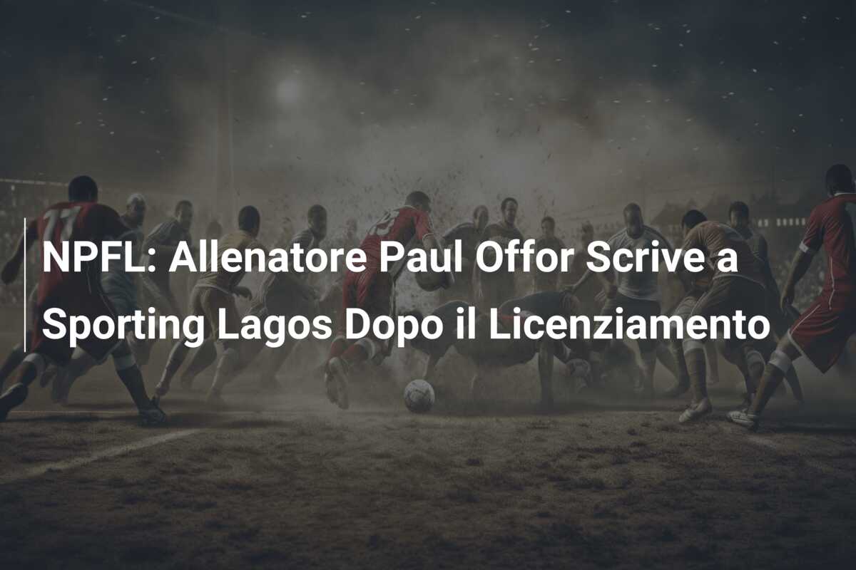NPFL: Allenatore Paul Offor Scrive a Sporting Lagos Dopo il Licenziamento