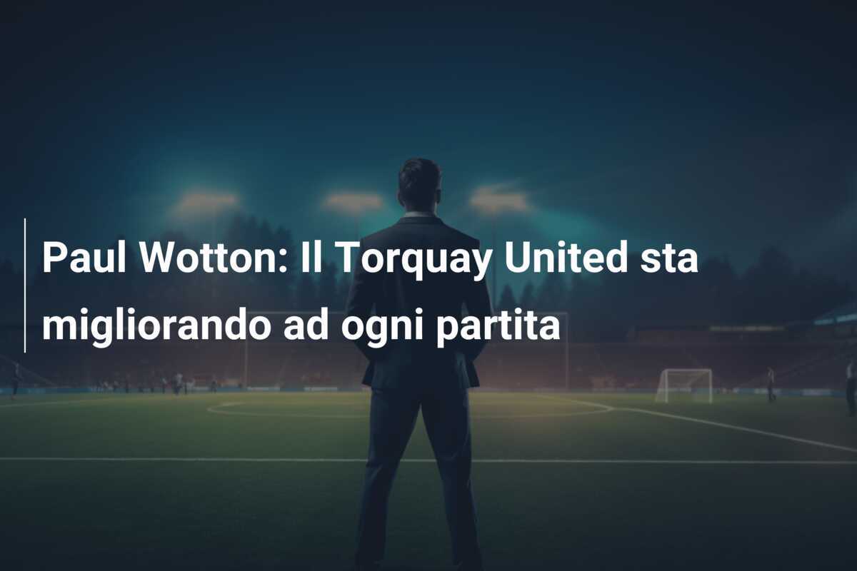 Paul Wotton: Il Torquay United sta migliorando ad ogni partita