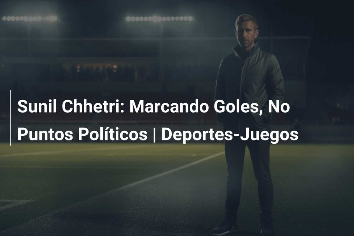 Sunil Chhetri: Marcando Goles, No Puntos Políticos | Deportes-Juegos